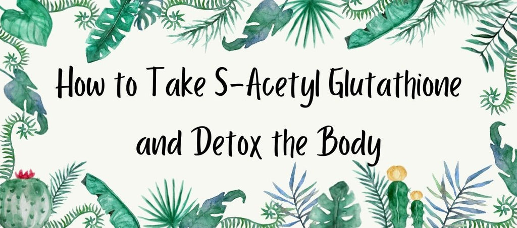 How to Take S-Acetyl Glutathione and Detox the Body